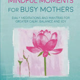 Mindful Moments for Busy Mothers: Daily Meditations and Mantras for Greater Calm